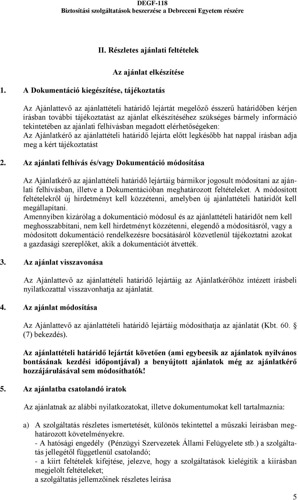 bármely információ tekintetében az ajánlati felhívásban megadott elérhetőségeken: Az Ajánlatkérő az ajánlattételi határidő lejárta előtt legkésőbb hat nappal írásban adja meg a kért tájékoztatást 2.