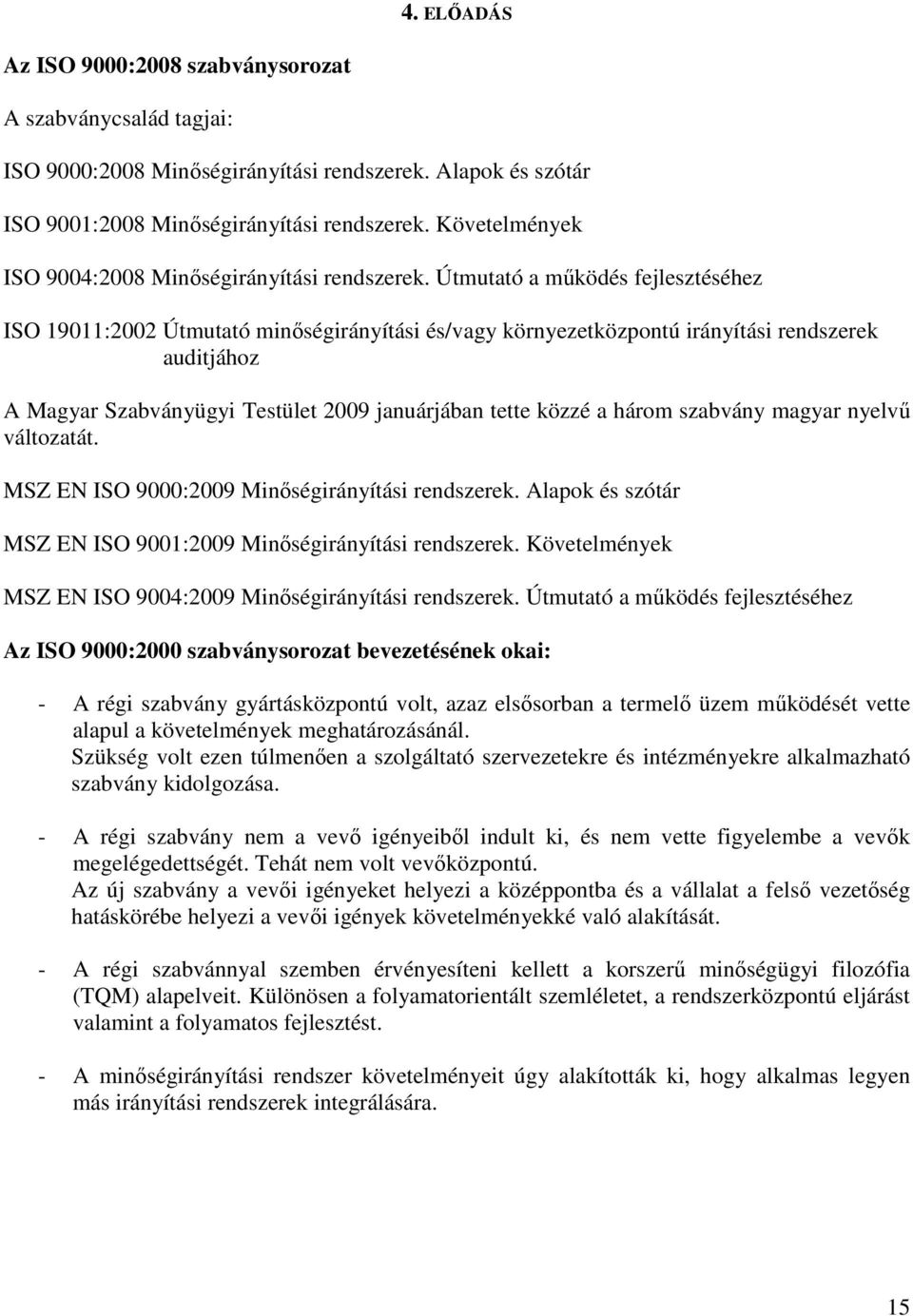 Útmutató a mőködés fejlesztéséhez ISO 19011:2002 Útmutató minıségirányítási és/vagy környezetközpontú irányítási rendszerek auditjához A Magyar Szabványügyi Testület 2009 januárjában tette közzé a