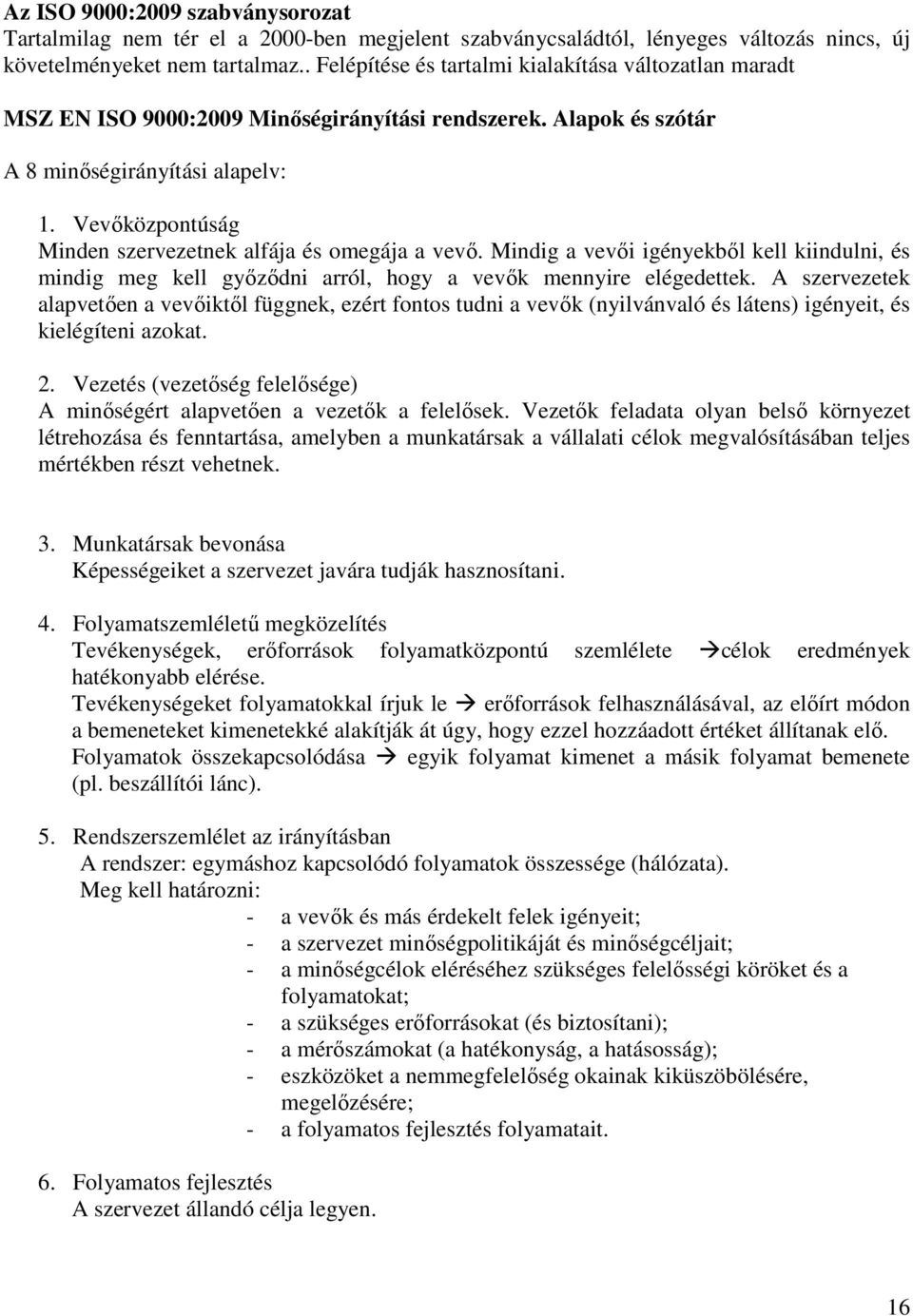 Vevıközpontúság Minden szervezetnek alfája és omegája a vevı. Mindig a vevıi igényekbıl kell kiindulni, és mindig meg kell gyızıdni arról, hogy a vevık mennyire elégedettek.