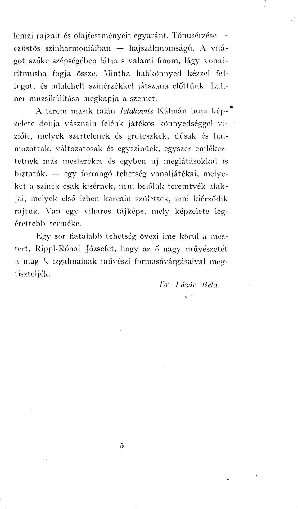 A terem másik falán Istakovits Kálmán buja képzelete dobja vásznain felénk játékos könnyedséggel vízióit, melyek szertelenek és groteszkek, dúsak és halmozottak, változatosak és egyszinüek, egyszer