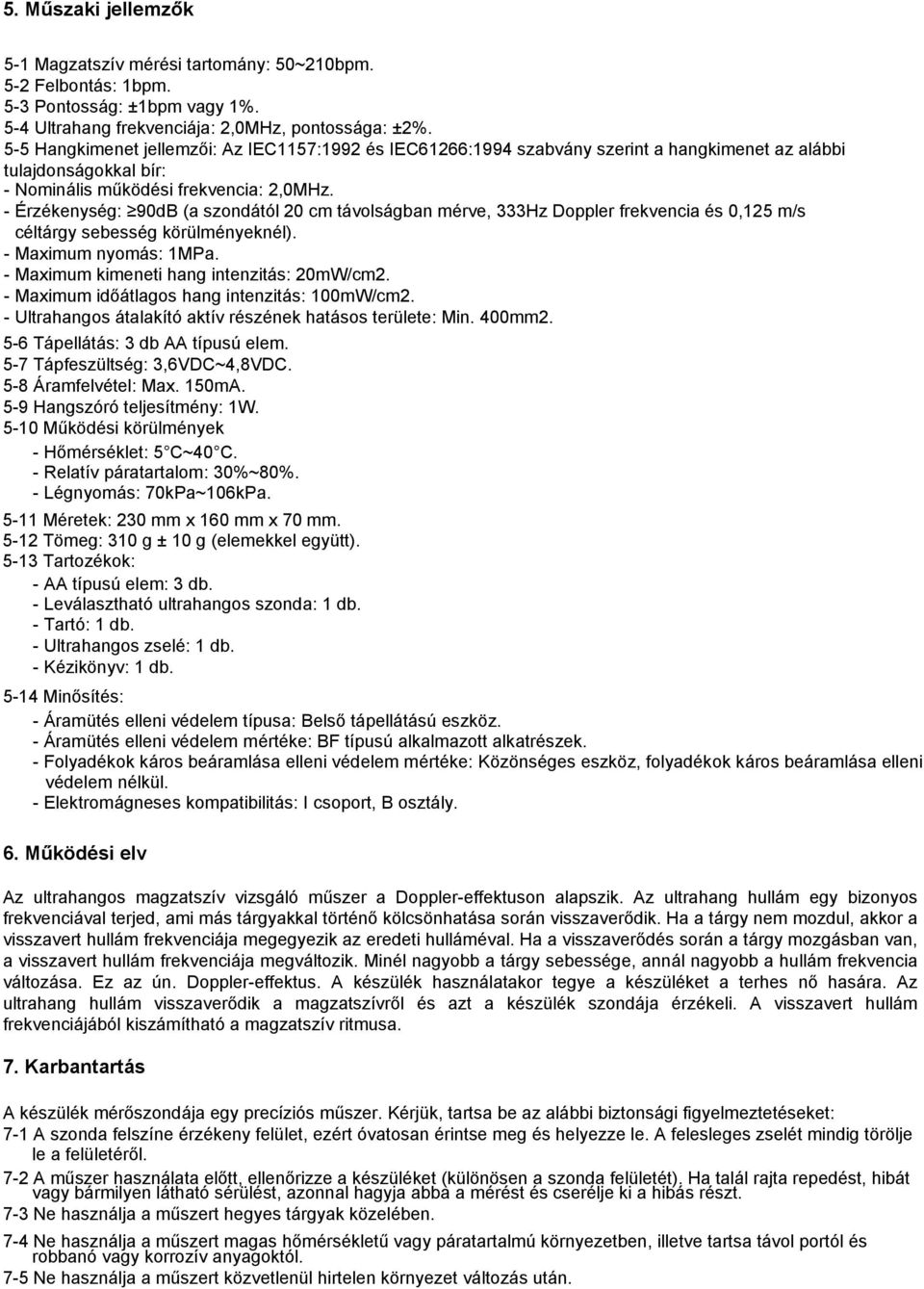 - Érzékenység: 90dB (a szondától 20 cm távolságban mérve, 333Hz Doppler frekvencia és 0,125 m/s céltárgy sebesség körülményeknél). - Maximum nyomás: 1MPa. - Maximum kimeneti hang intenzitás: 20mW/cm2.