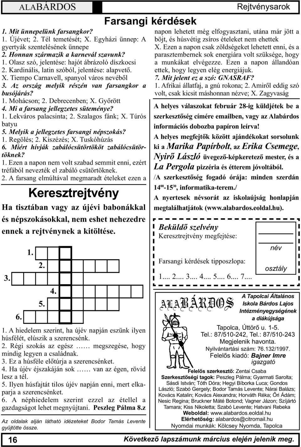 Mi a farsang jellegzetes süteménye? 1. Lekváros palacsinta; 2. Szalagos fánk; X. Túrós batyu 5. Melyik a jellegzetes farsangi népszokás? 1. Regölés; 2. Kiszézés; X. Tuskóhúzás 6.