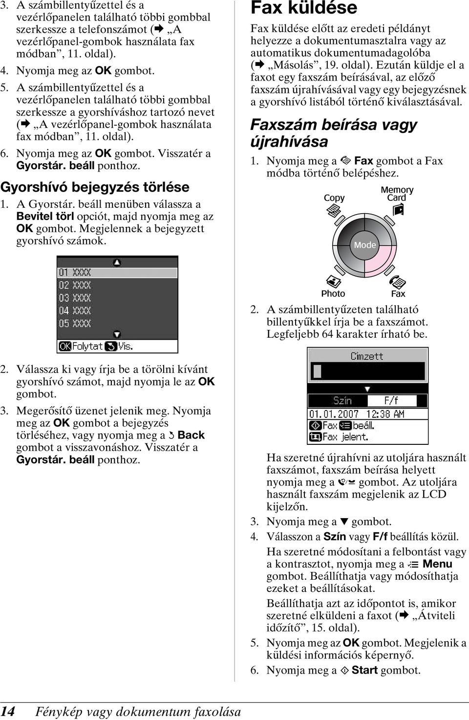 Visszatér a Gyorstár. beáll ponthoz. Gyorshívó bejegyzés törlése 1. A Gyorstár. beáll menüben válassza a Bevitel törl opciót, majd nyomja meg az OK gombot. Megjelennek a bejegyzett gyorshívó számok.