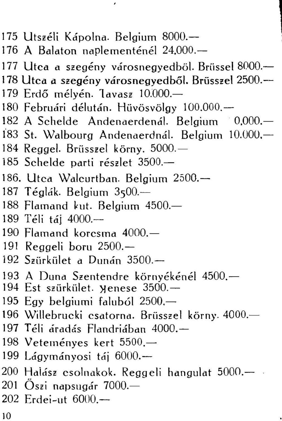 185 Schelde parti részlet 3500. 186. Utca Walcurtban. Belgium 2500. 187 Téglák. Belgium 3 5 00.- 188 Flamand kut. Belgium 4500. 189 Téli táj 4000. 190 Flamand korcsma 4000. 191 Reggeli boni 2500.