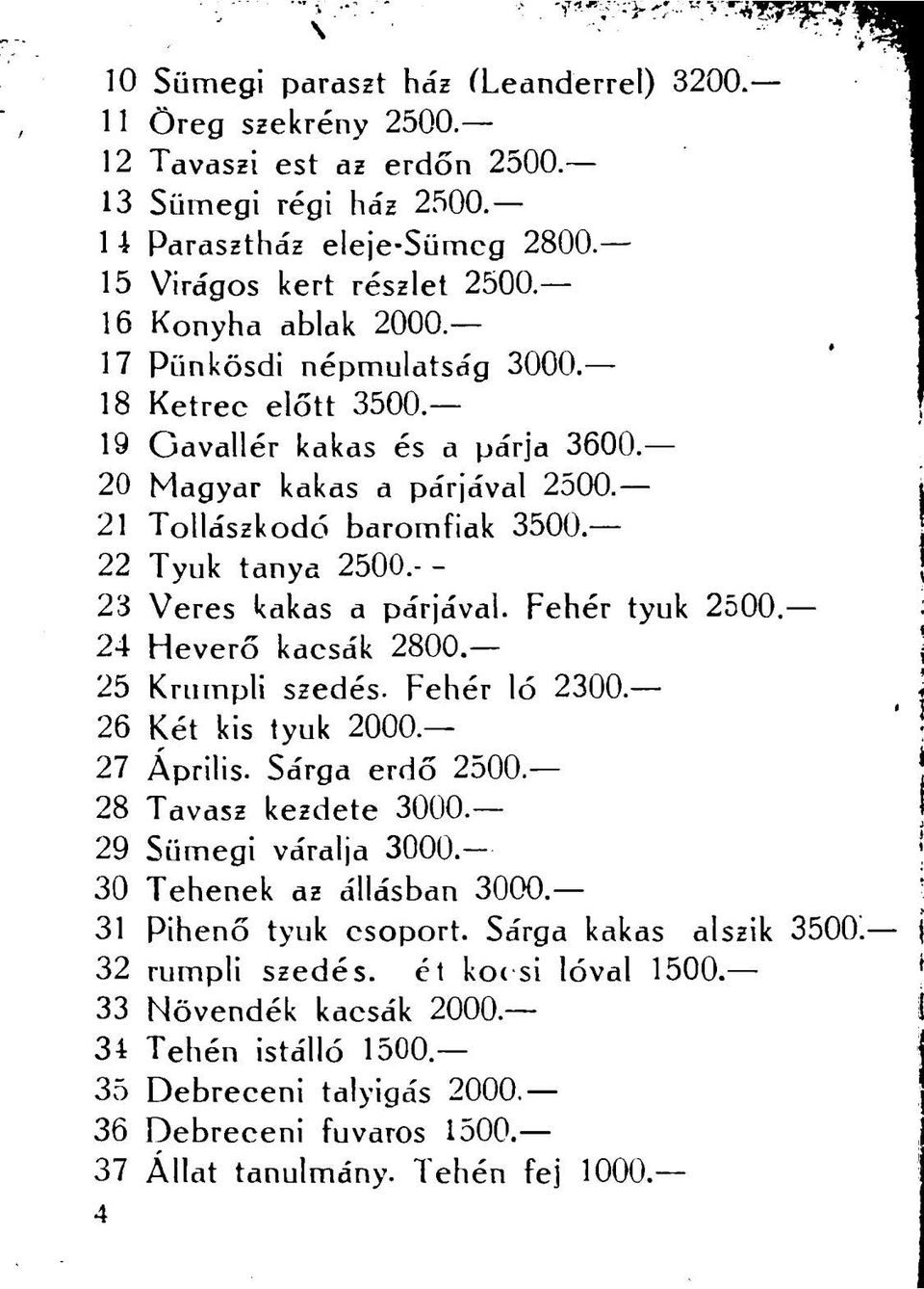 - - 23 Veres kakas a párjával. Fehér tyúk 2500. 24 Heverő kacsák 2800. 25 Krumpli szedés. Fehér ló 2300. 26 Két kis tyúk 2000. 27 Április. Sárga erdő 2500. 28 Tavasz kezdete 3000.