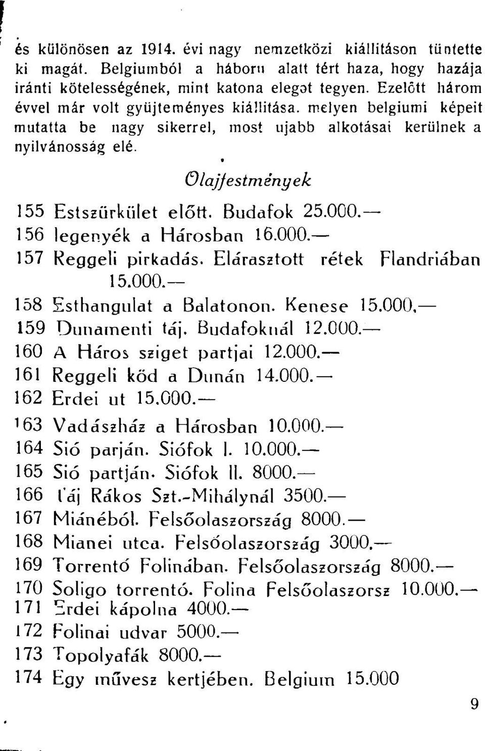 Budafok 25.000. 156 legenyék a Ha'rosban 16.000. 157 Reggeli pirkadás. Elárasztott rétek Flandriában 15.000. 158 Esthangulat a Balatonon. Kénese 15.000, 159 Dunamenti táj. Budafoknál 12.000. 160 A Háros sziget partjai 12.