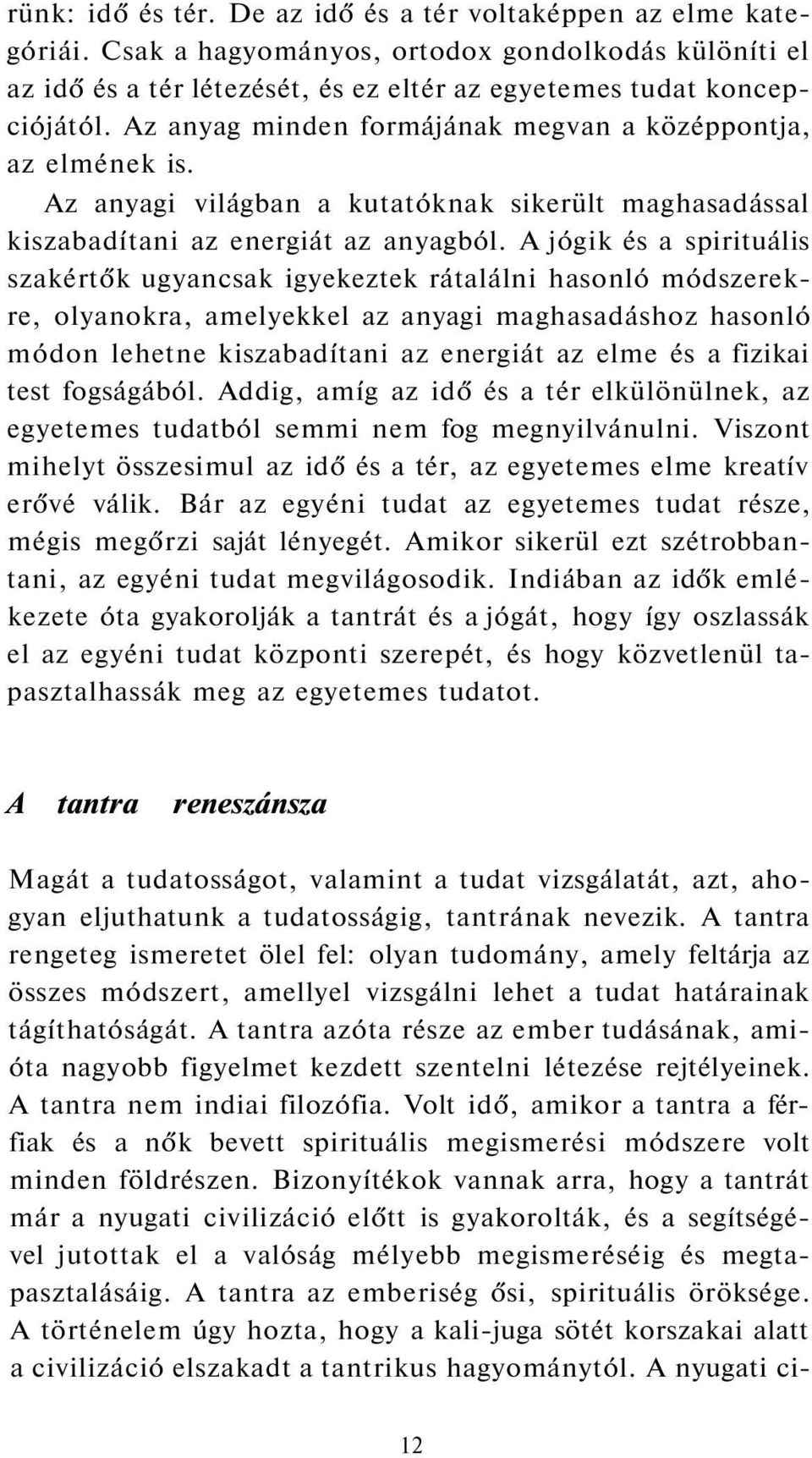 A jógik és a spirituális szakértők ugyancsak igyekeztek rátalálni hasonló módszerekre, olyanokra, amelyekkel az anyagi maghasadáshoz hasonló módon lehetne kiszabadítani az energiát az elme és a