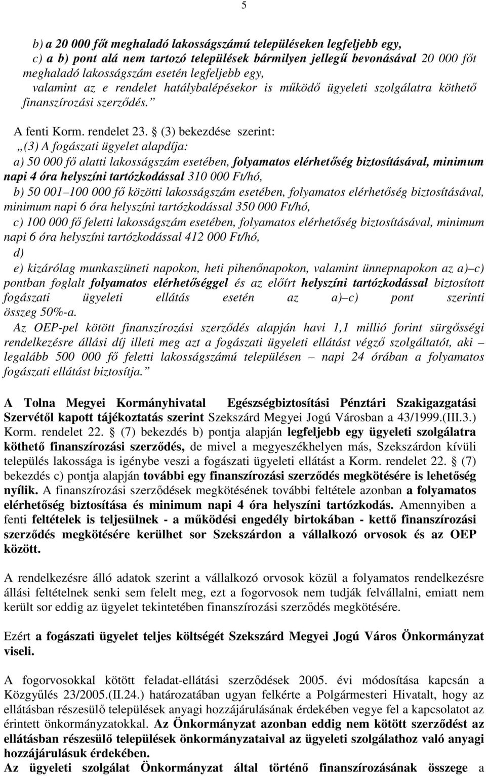 (3) bekezdése szerint: (3) A fogászati ügyelet alapdíja: a) 50 000 fı alatti lakosságszám esetében, folyamatos elérhetıség biztosításával, minimum napi 4 óra helyszíni tartózkodással 310 000 Ft/hó,