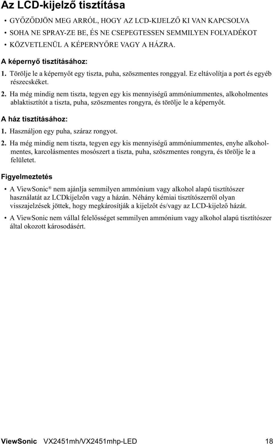 Ha még mindig nem tiszta, tegyen egy kis mennyiség ammóniummentes, alkoholmentes ablaktisztítót a tiszta, puha, szöszmentes rongyra, és törölje le a képerny t. A ház tisztításához: 1.