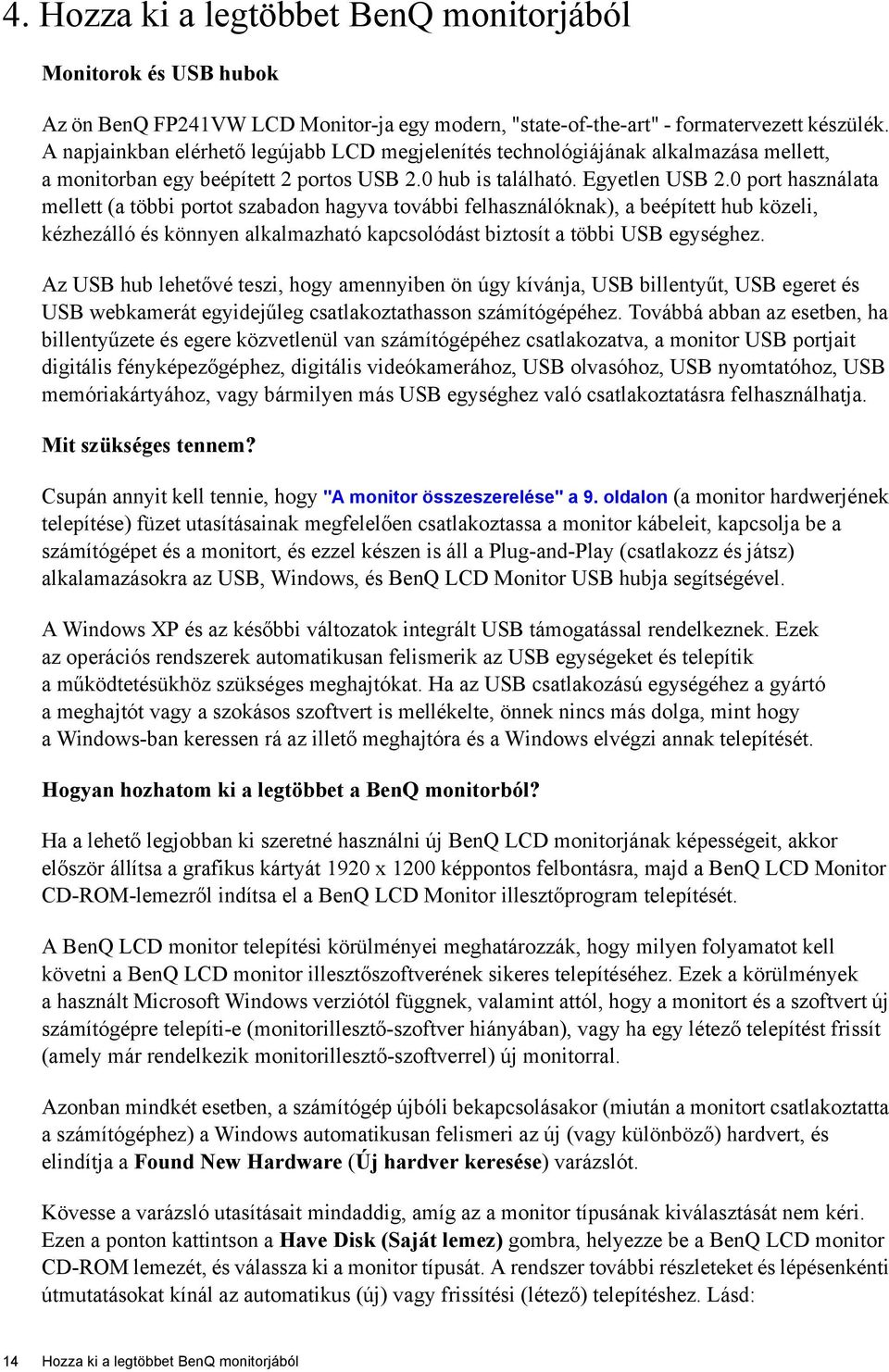 0 port használata mellett (a többi portot szabadon hagyva további felhasználóknak), a beépített hub közeli, kézhezálló és könnyen alkalmazható kapcsolódást biztosít a többi USB egységhez.