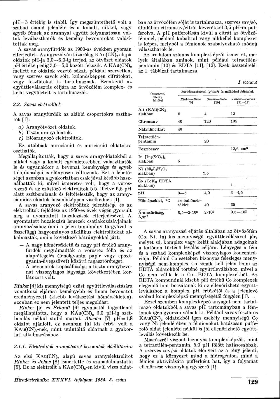 A savas aranyfürdők az 1960-as években gyorsan elterjedtek. Az úgyszólván kizárólag KAu(CN) 2 alapú oldatok ph-ja 3,0 6,0-ig terjed, az ötvözet oldatok ph értéke pedig 3,0 5,0 között fekszik.