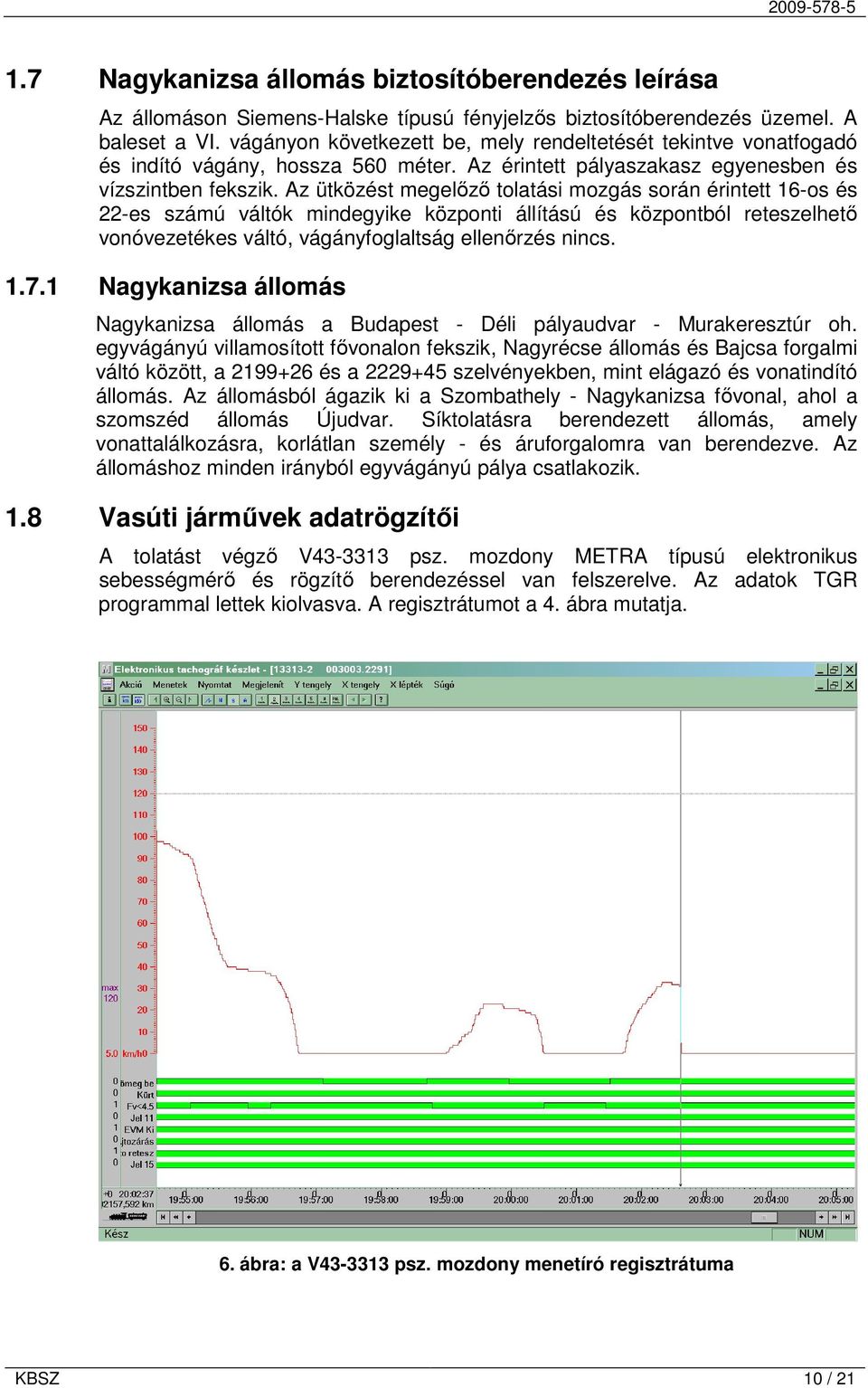 Az ütközést megelőző tolatási mozgás során érintett 16-os és 22-es számú váltók mindegyike központi állítású és központból reteszelhető vonóvezetékes váltó, vágányfoglaltság ellenőrzés nincs. 1.7.