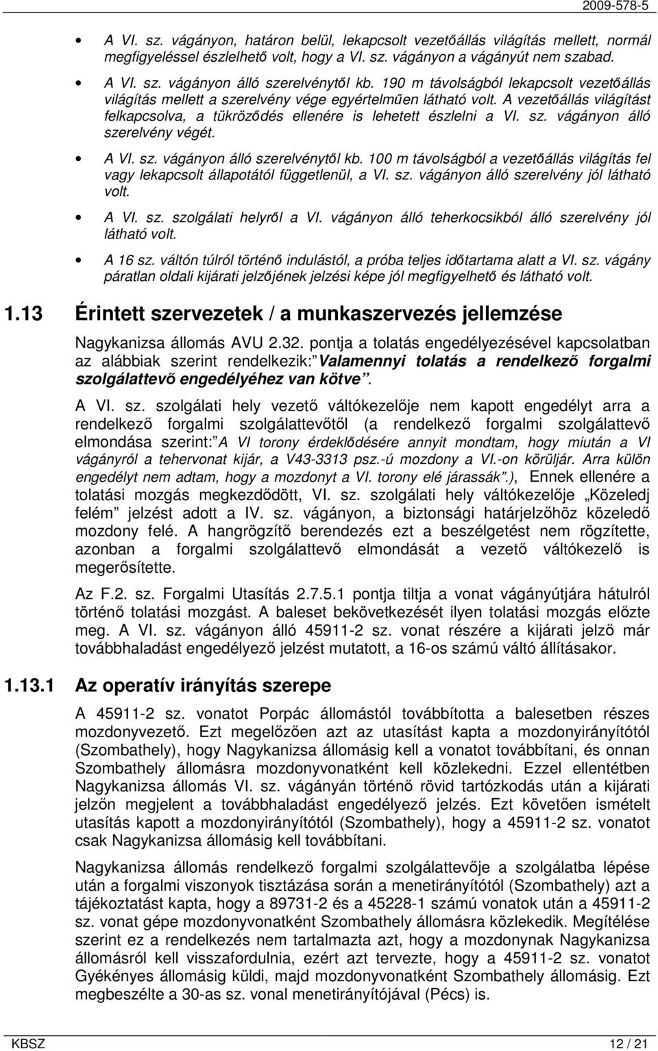 A VI. sz. vágányon álló szerelvénytől kb. 100 m távolságból a vezetőállás világítás fel vagy lekapcsolt állapotától függetlenül, a VI. sz. vágányon álló szerelvény jól látható volt. A VI. sz. szolgálati helyről a VI.