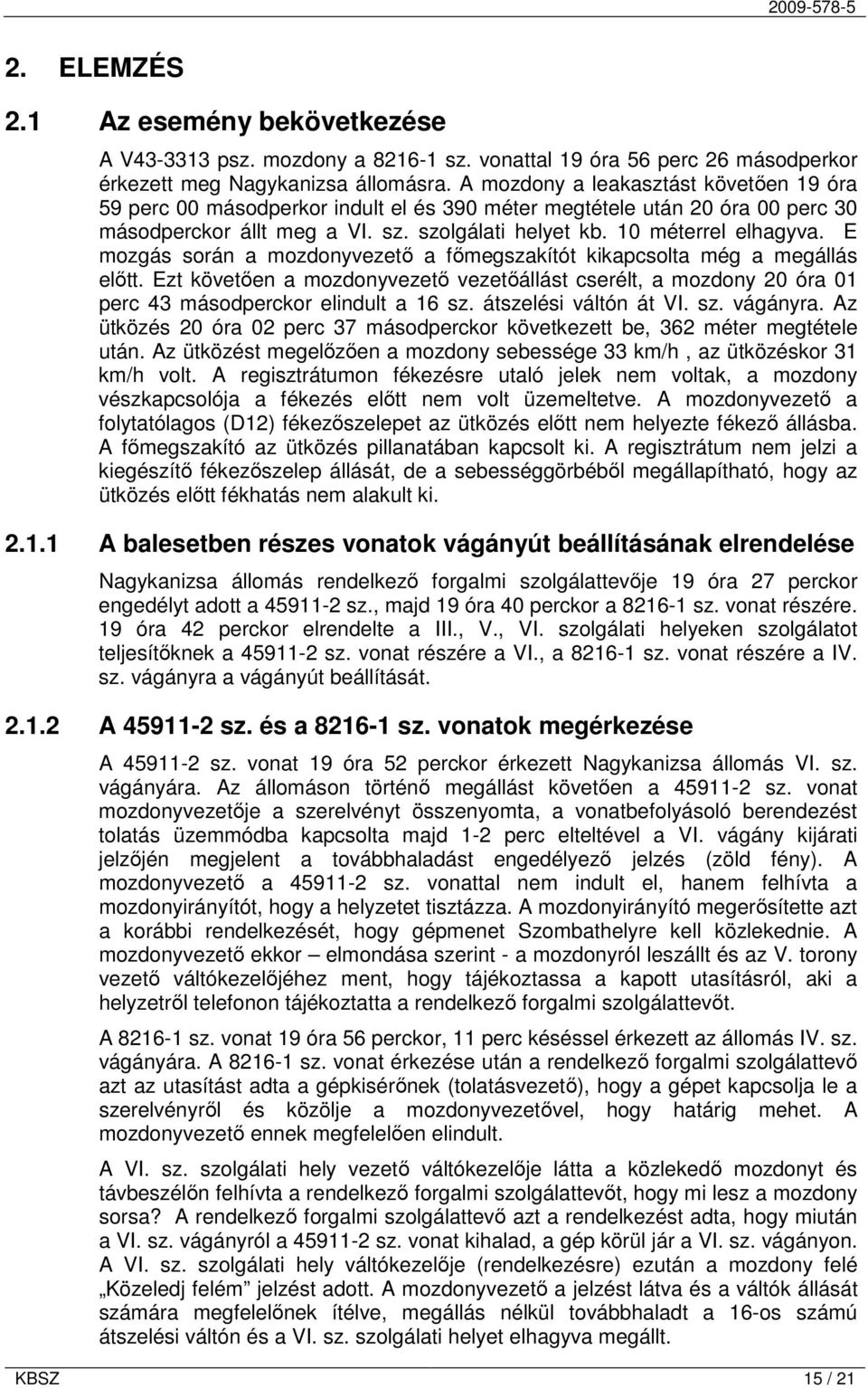 E mozgás során a mozdonyvezető a főmegszakítót kikapcsolta még a megállás előtt. Ezt követően a mozdonyvezető vezetőállást cserélt, a mozdony 20 óra 01 perc 43 másodperckor elindult a 16 sz.