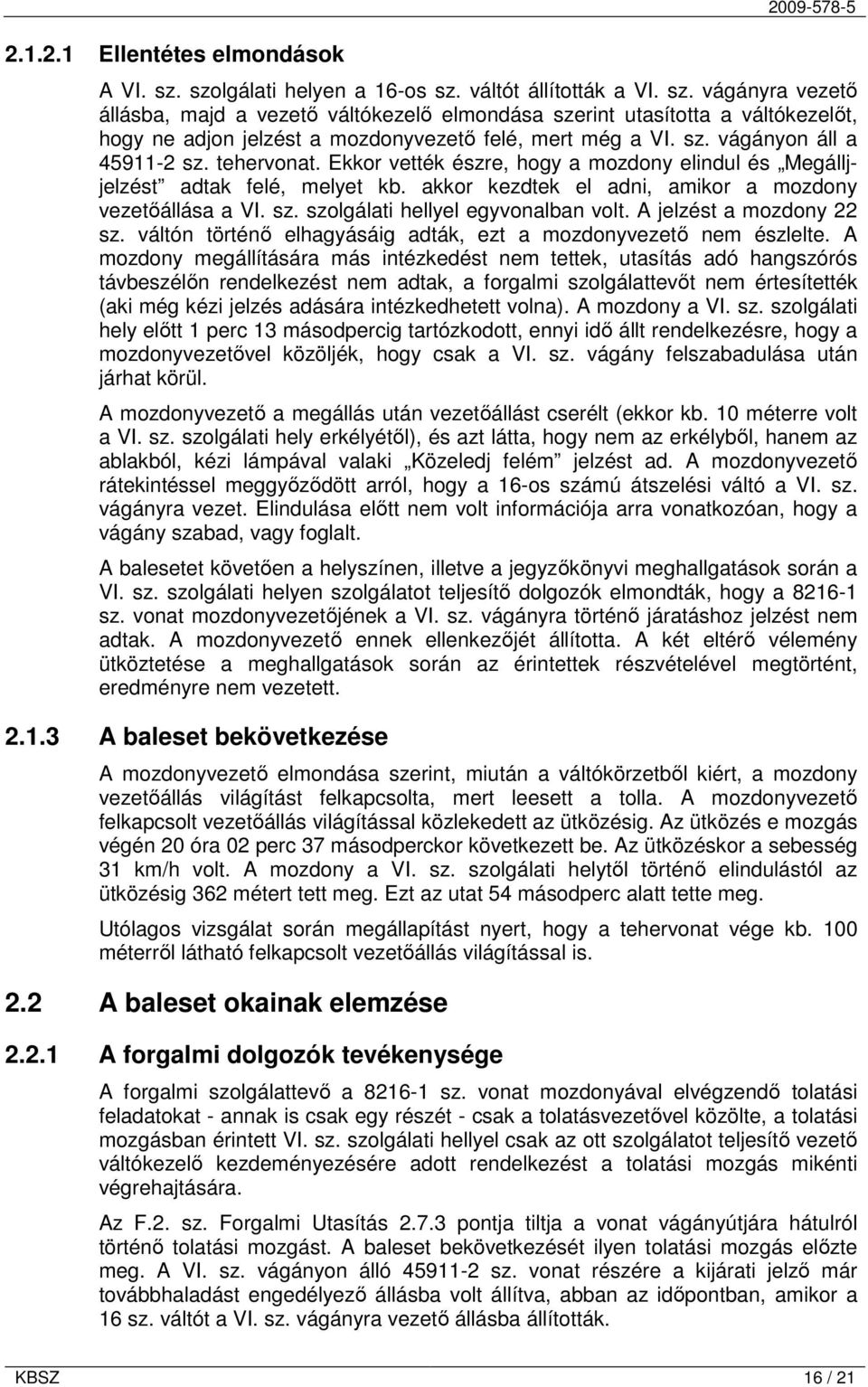 sz. vágányon áll a 45911-2 sz. tehervonat. Ekkor vették észre, hogy a mozdony elindul és Megálljjelzést adtak felé, melyet kb. akkor kezdtek el adni, amikor a mozdony vezetőállása a VI. sz. szolgálati hellyel egyvonalban volt.