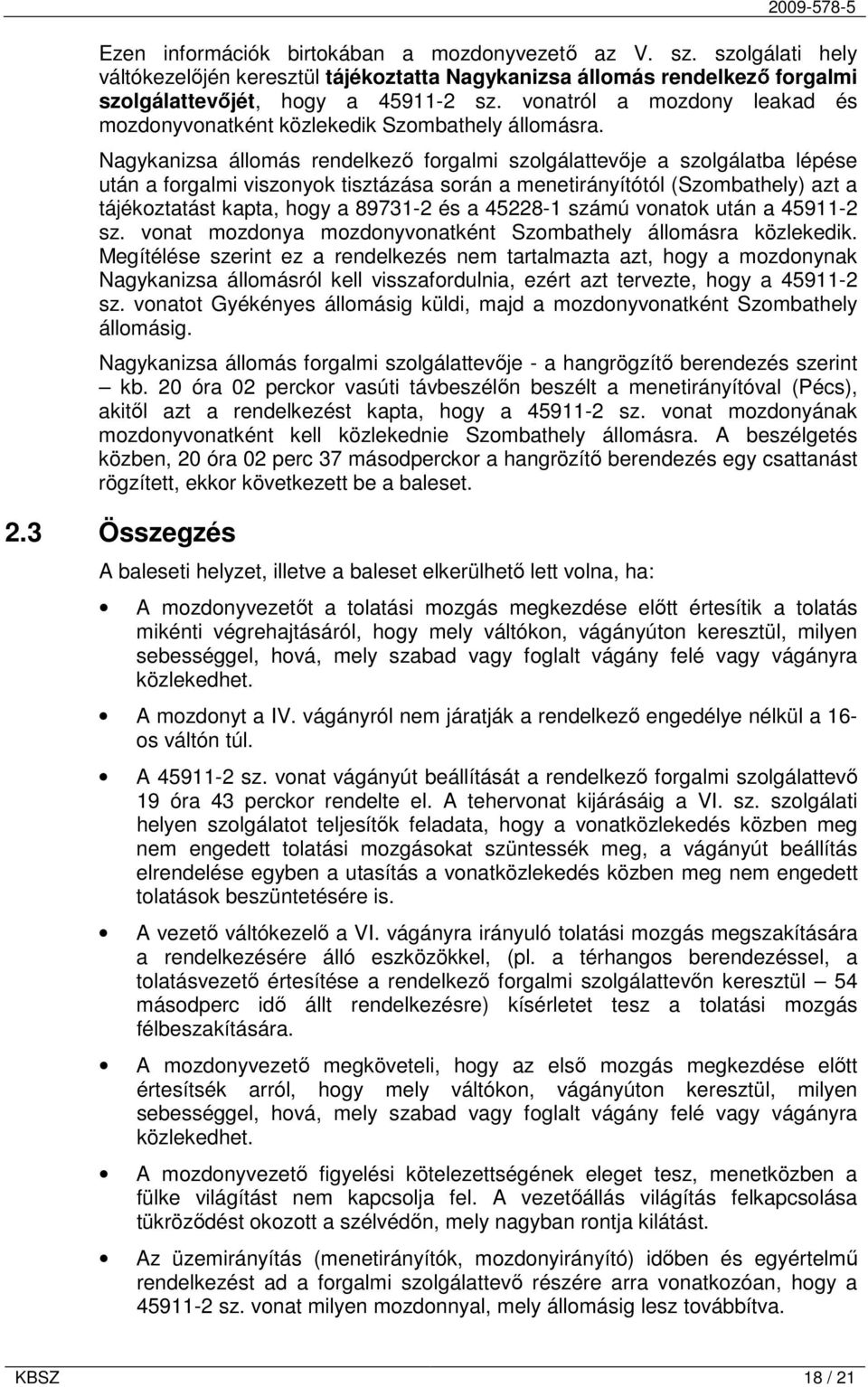 Nagykanizsa állomás rendelkező forgalmi szolgálattevője a szolgálatba lépése után a forgalmi viszonyok tisztázása során a menetirányítótól (Szombathely) azt a tájékoztatást kapta, hogy a 89731-2 és a