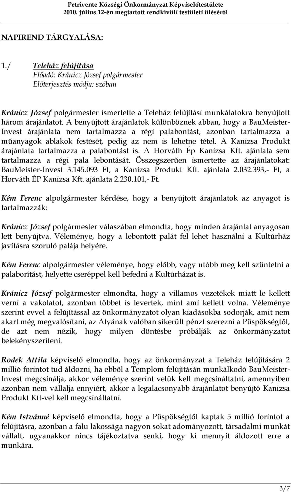 A benyújtott árajánlatok különböznek abban, hogy a BauMeister- Invest árajánlata nem tartalmazza a régi palabontást, azonban tartalmazza a műanyagok ablakok festését, pedig az nem is lehetne tétel.