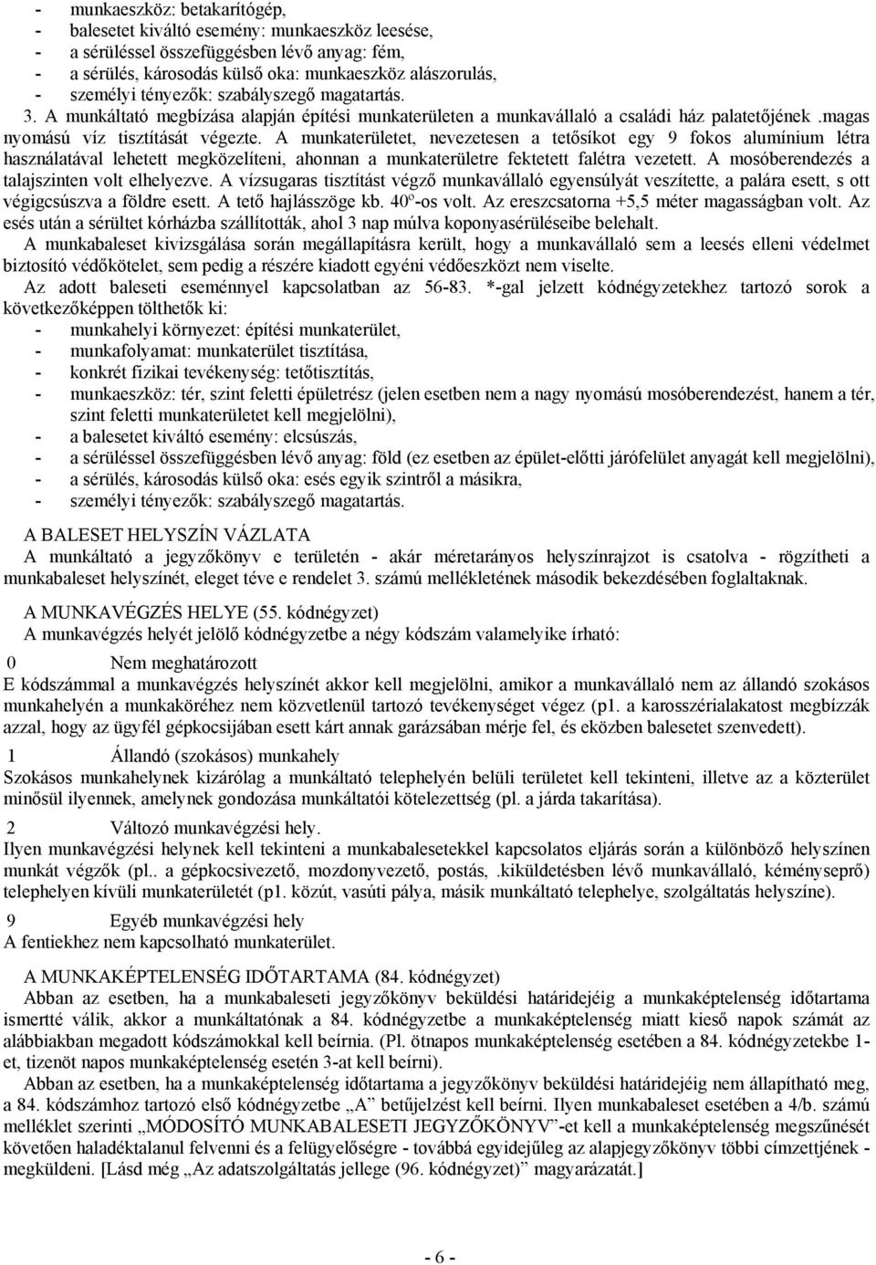 A munkaterületet, nevezetesen a tetősíkot egy 9 fokos alumínium létra használatával lehetett megközelíteni, ahonnan a munkaterületre fektetett falétra vezetett.