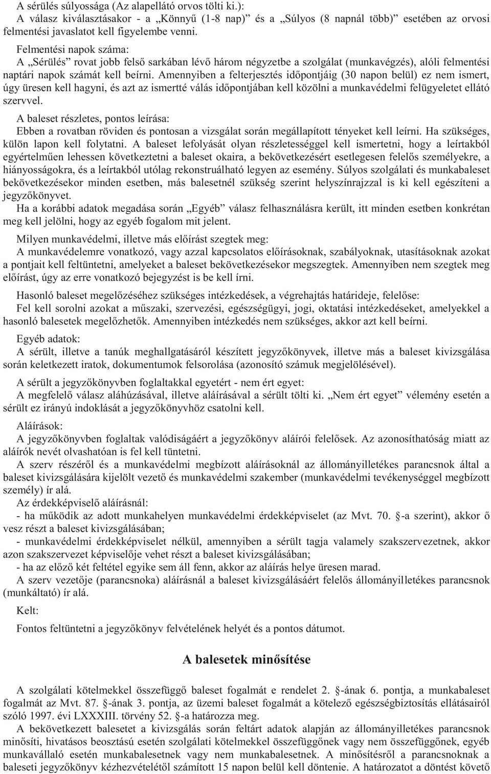 Amennyiben a felterjesztés időpontjáig (30 napon belül) ez nem ismert, úgy üresen kell hagyni, és azt az ismertté válás időpontjában kell közölni a munkavédelmi felügyeletet ellátó szervvel.