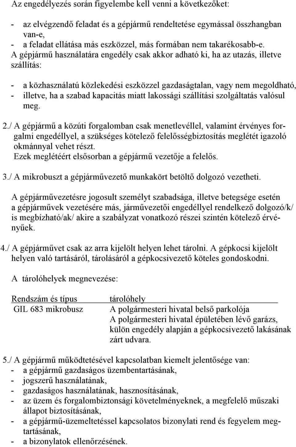 A gépjármő használatára engedély csak akkor adható ki, ha az utazás, illetve szállítás: - a közhasználatú közlekedési eszközzel gazdaságtalan, vagy nem megoldható, - illetve, ha a szabad kapacitás