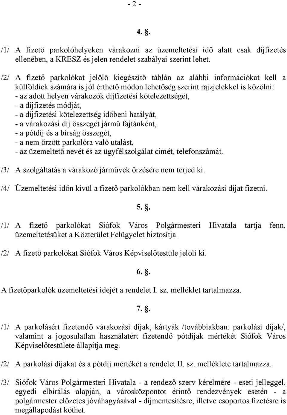 díjfizetési kötelezettségét, - a díjfizetés módját, - a díjfizetési kötelezettség időbeni hatályát, - a várakozási díj összegét jármű fajtánként, - a pótdíj és a bírság összegét, - a nem őrzött