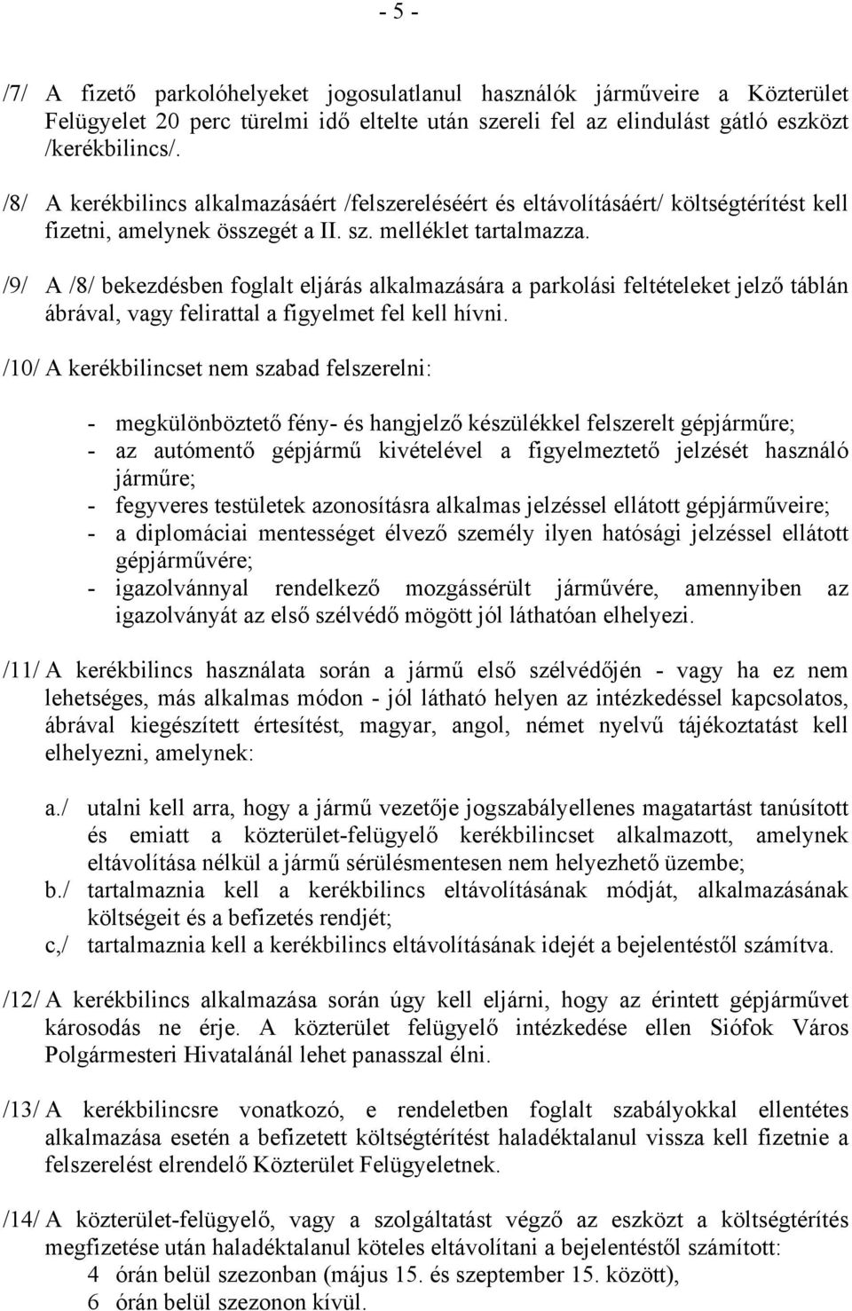 /9/ A /8/ bekezdésben foglalt eljárás alkalmazására a parkolási feltételeket jelző táblán ábrával, vagy felirattal a figyelmet fel kell hívni.