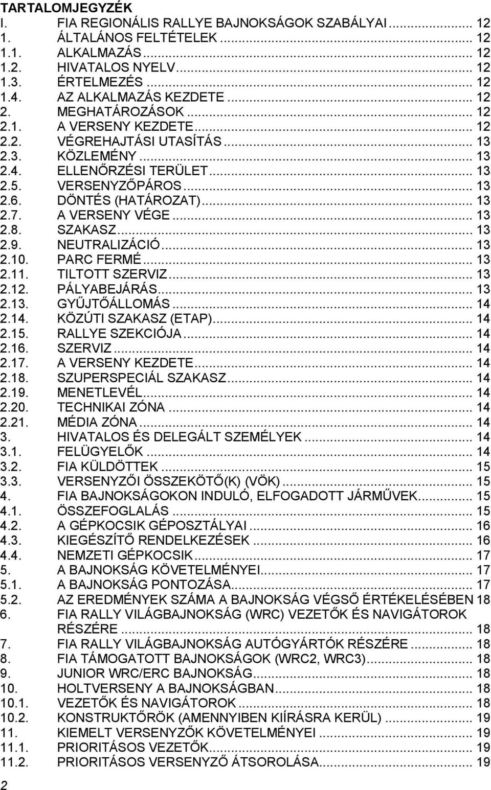 A VERSENY VÉGE... 13 2.8. SZAKASZ... 13 2.9. NEUTRALIZÁCIÓ... 13 2.10. PARC FERMÉ... 13 2.11. TILTOTT SZERVIZ... 13 2.12. PÁLYABEJÁRÁS... 13 2.13. GYŰJTŐÁLLOMÁS... 14 2.14. KÖZÚTI SZAKASZ (ETAP).