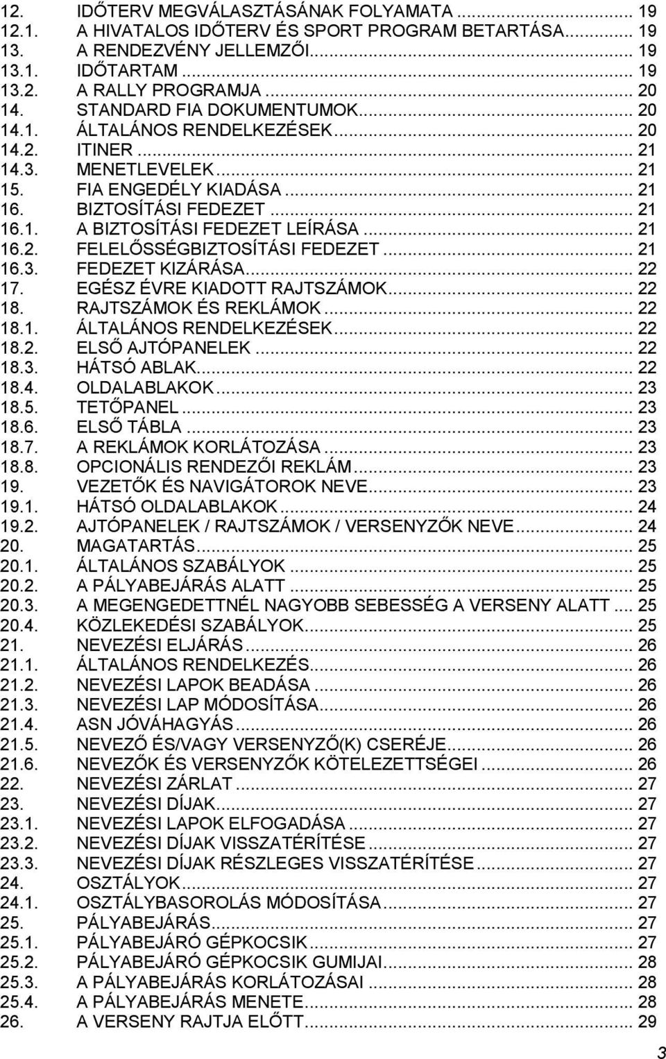 .. 21 16.2. FELELŐSSÉGBIZTOSÍTÁSI FEDEZET... 21 16.3. FEDEZET KIZÁRÁSA... 22 17. EGÉSZ ÉVRE KIADOTT RAJTSZÁMOK... 22 18. RAJTSZÁMOK ÉS REKLÁMOK... 22 18.1. ÁLTALÁNOS RENDELKEZÉSEK... 22 18.2. ELSŐ AJTÓPANELEK.