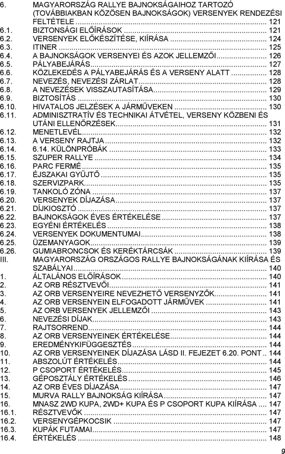 .. 129 6.9. BIZTOSÍTÁS... 130 6.10. HIVATALOS JELZÉSEK A JÁRMŰVEKEN... 130 6.11. ADMINISZTRATÍV ÉS TECHNIKAI ÁTVÉTEL, VERSENY KÖZBENI ÉS UTÁNI ELLENŐRZÉSEK... 131 6.12. MENETLEVÉL... 132 6.13. A VERSENY RAJTJA.