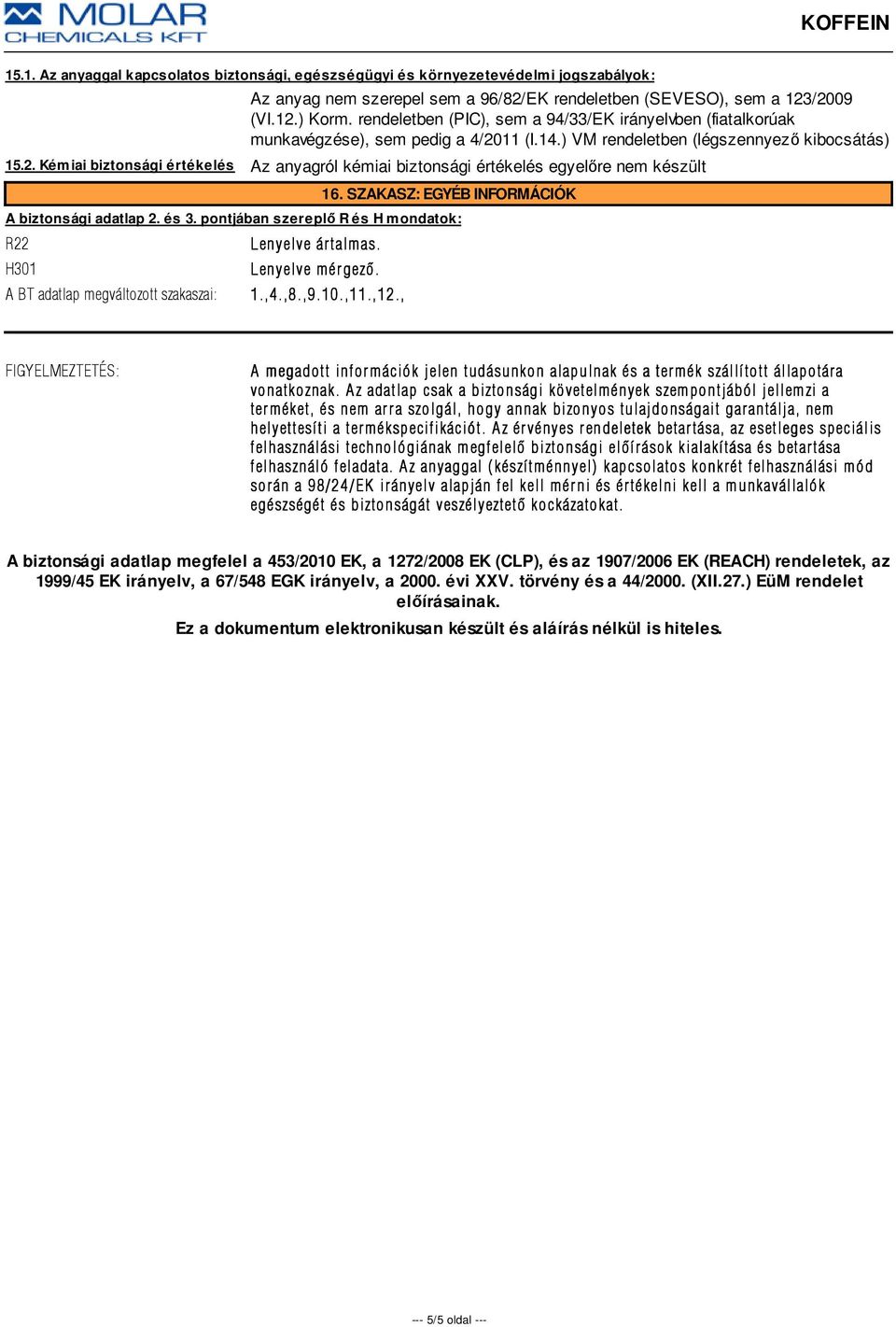 SZAKASZ: EGYÉB INFORMÁCIÓK A biztonsági adatlap 2. és 3. pontjában szereplő R és H mondatok: R22 H301 Lenyelve ár talmas. Lenyelve mér gezõ. A BT adatlap megváltozott szakaszai: 1.,4.,8.,9.10.,11.,12.