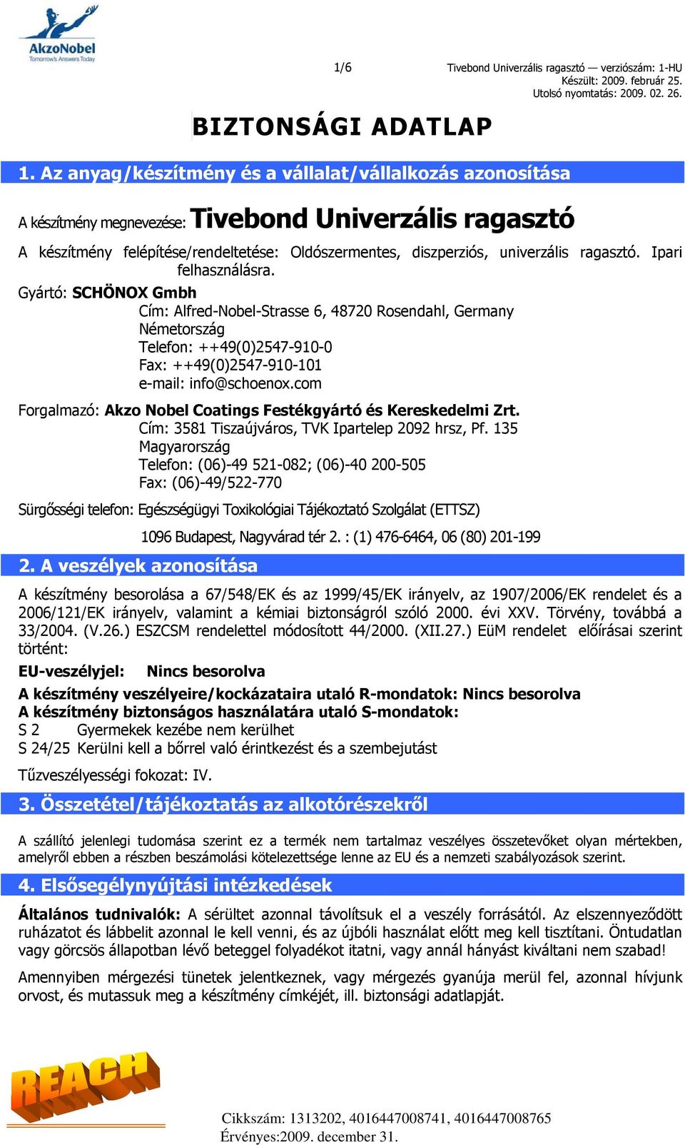 ragasztó. Ipari felhasználásra. Gyártó: SCHÖNOX Gmbh Cím: Alfred-Nobel-Strasse 6, 48720 Rosendahl, Germany Németország Telefon: ++49(0)2547-910-0 Fax: ++49(0)2547-910-101 e-mail: info@schoenox.