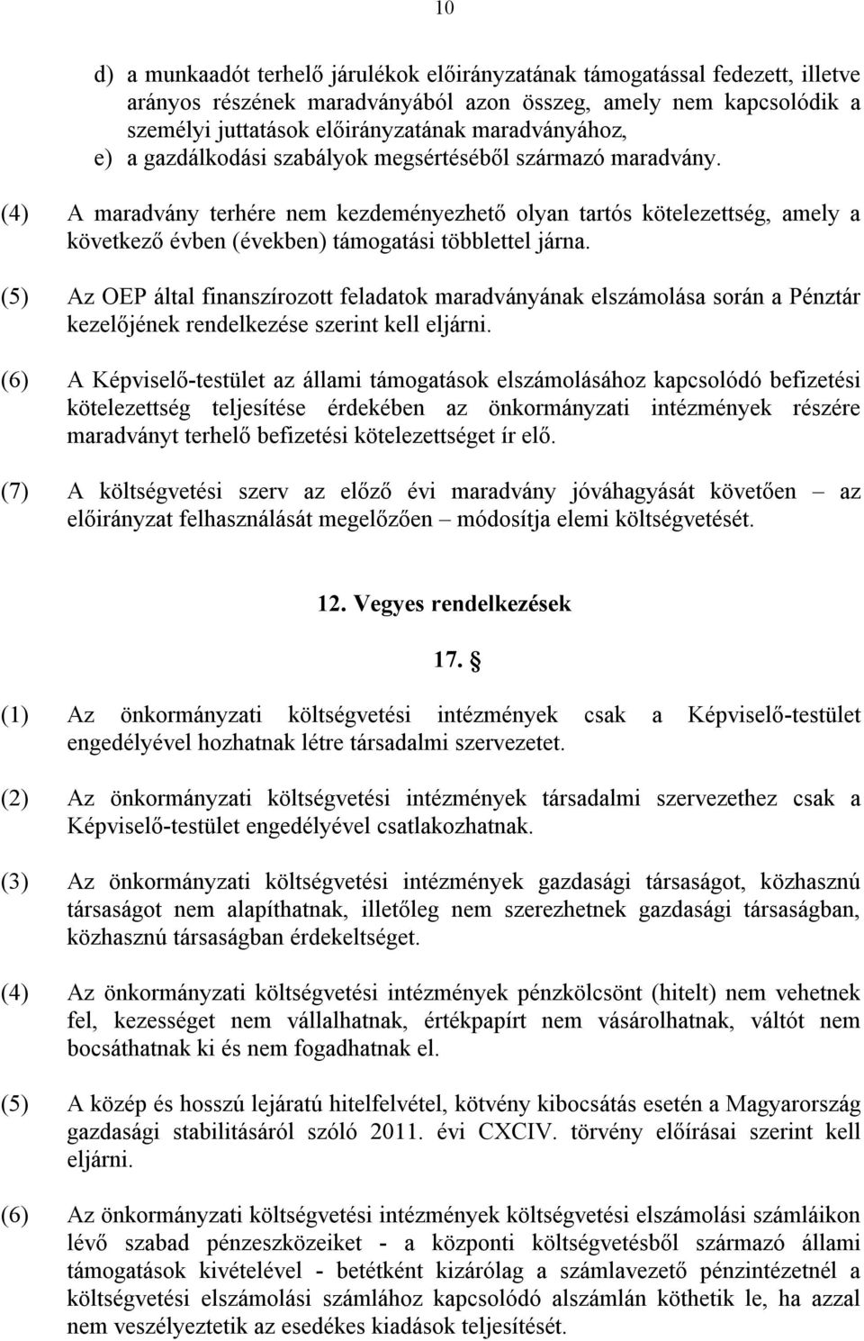 (4) A maradvány terhére nem kezdeményezhető olyan tartós kötelezettség, amely a következő évben (években) támogatási többlettel járna.