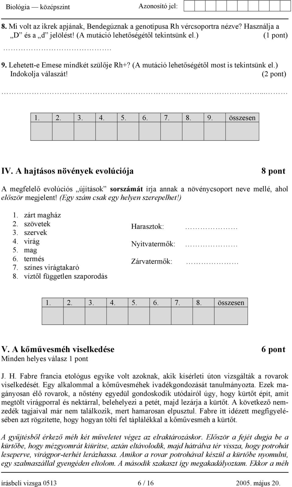 A hajtásos növények evolúciója 8 pont A megfelelő evolúciós újítások sorszámát írja annak a növénycsoport neve mellé, ahol először megjelent! (Egy szám csak egy helyen szerepelhet!) 1. zárt magház 2.