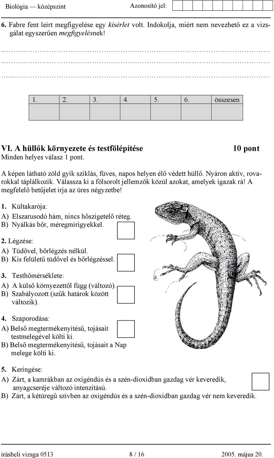 Válassza ki a fölsorolt jellemzők közül azokat, amelyek igazak rá! A megfelelő betűjelet írja az üres négyzetbe! 1. Kültakarója: A) Elszarusodó hám, nincs hőszigetelő réteg.