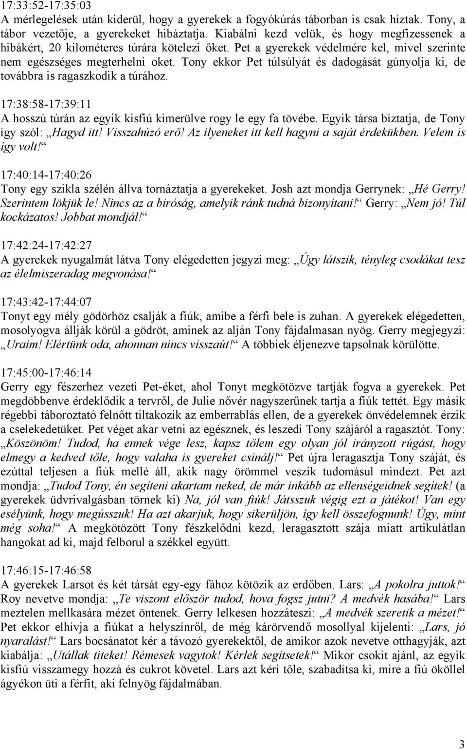 Tony ekkor Pet túlsúlyát és dadogását gúnyolja ki, de továbbra is ragaszkodik a túrához. 17:38:58-17:39:11 A hosszú túrán az egyik kisfiú kimerülve rogy le egy fa tövébe.