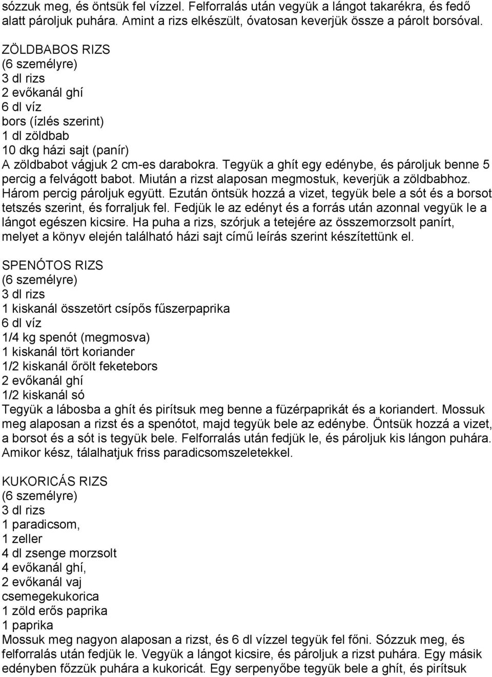 Tegyük a ghít egy edénybe, és pároljuk benne 5 percig a felvágott babot. Miután a rizst alaposan megmostuk, keverjük a zöldbabhoz. Három percig pároljuk együtt.