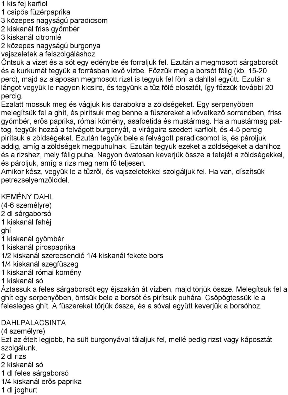 15-20 perc), majd az alaposan megmosott rizst is tegyük fel főni a dahllal együtt. Ezután a lángot vegyük le nagyon kicsire, és tegyünk a tűz fölé elosztót, így főzzük további 20 percig.