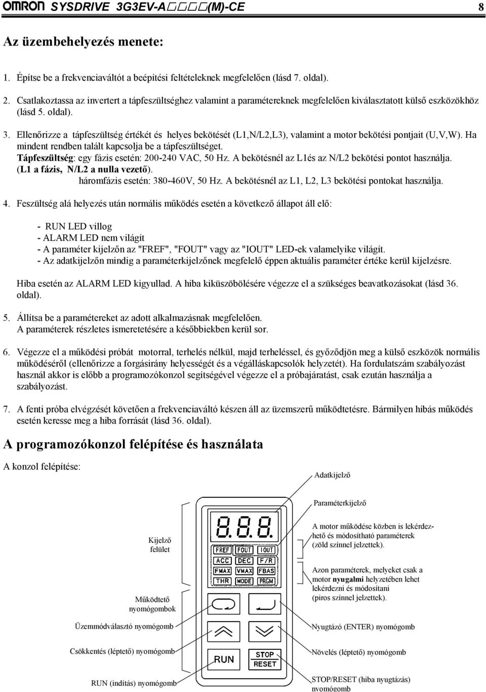 Ellenőrizze a tápfeszültség értékét és helyes bekötését (L1,N/L2,L3), valamint a motor bekötési pontjait (U,V,W). Ha mindent rendben talált kapcsolja be a tápfeszültséget.