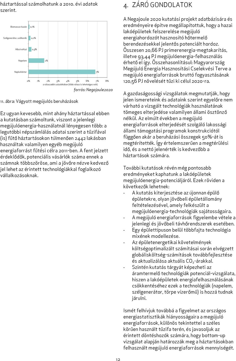 ábra: Vágyott megújulós beruházások 7% forrás: Negajoule2020 Ez ugyan kevesebb, mint ahány háztartással ebben a kutatásban számoltunk, viszont a jelenlegi megújulóenergia-használatnál lényegesen