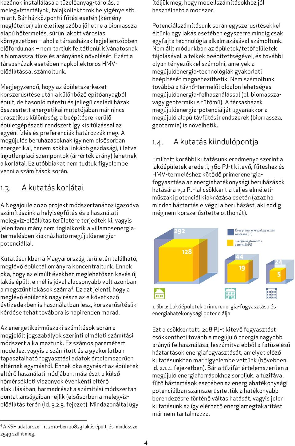 feltétlenül kívánatosnak a biomassza-tüzelés arányának növelését. Ezért a társasházak esetében napkollektoros HMVelőállítással számoltunk.