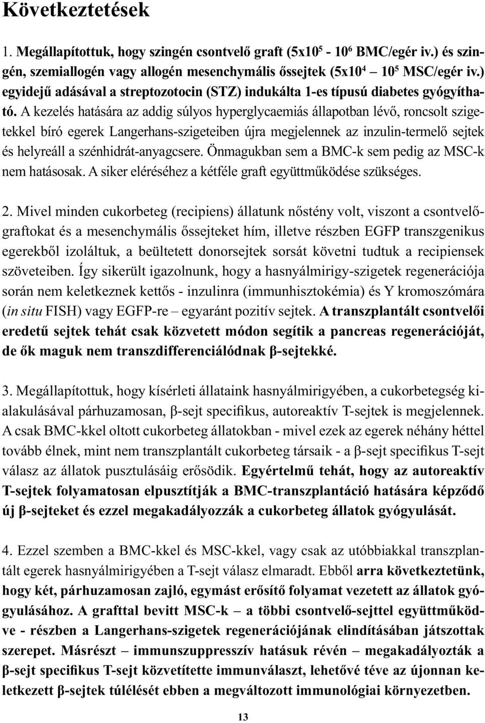 A kezelés hatására az addig súlyos hyperglycaemiás állapotban lévő, roncsolt szigetekkel bíró egerek Langerhans-szigeteiben újra megjelennek az inzulin-termelő sejtek és helyreáll a