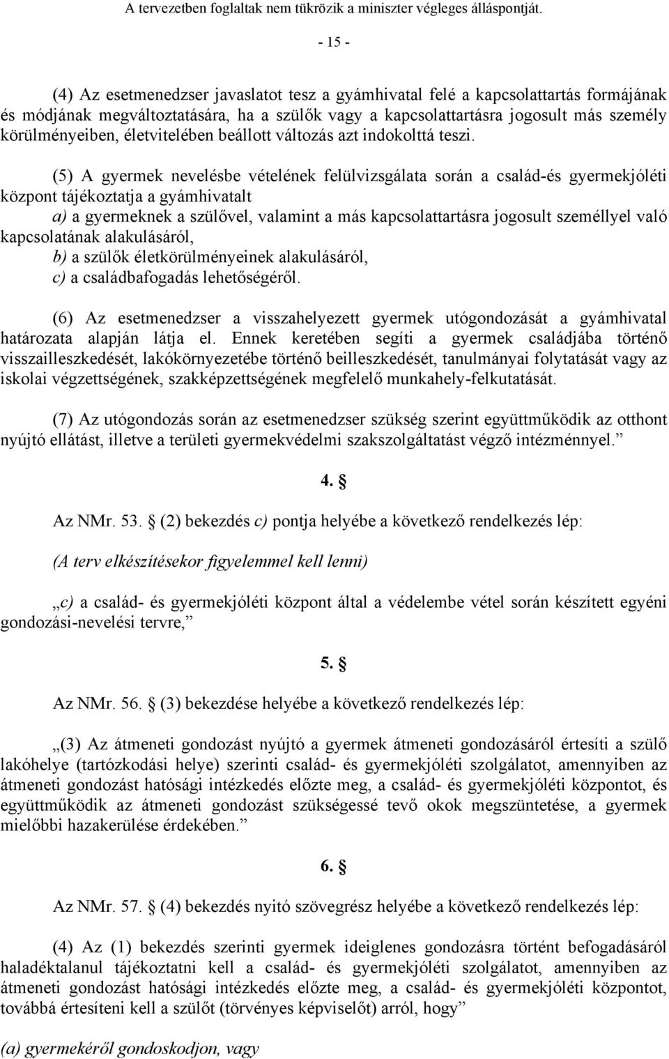 (5) A gyermek nevelésbe vételének felülvizsgálata során a család-és gyermekjóléti központ tájékoztatja a gyámhivatalt a) a gyermeknek a szülővel, valamint a más kapcsolattartásra jogosult személlyel