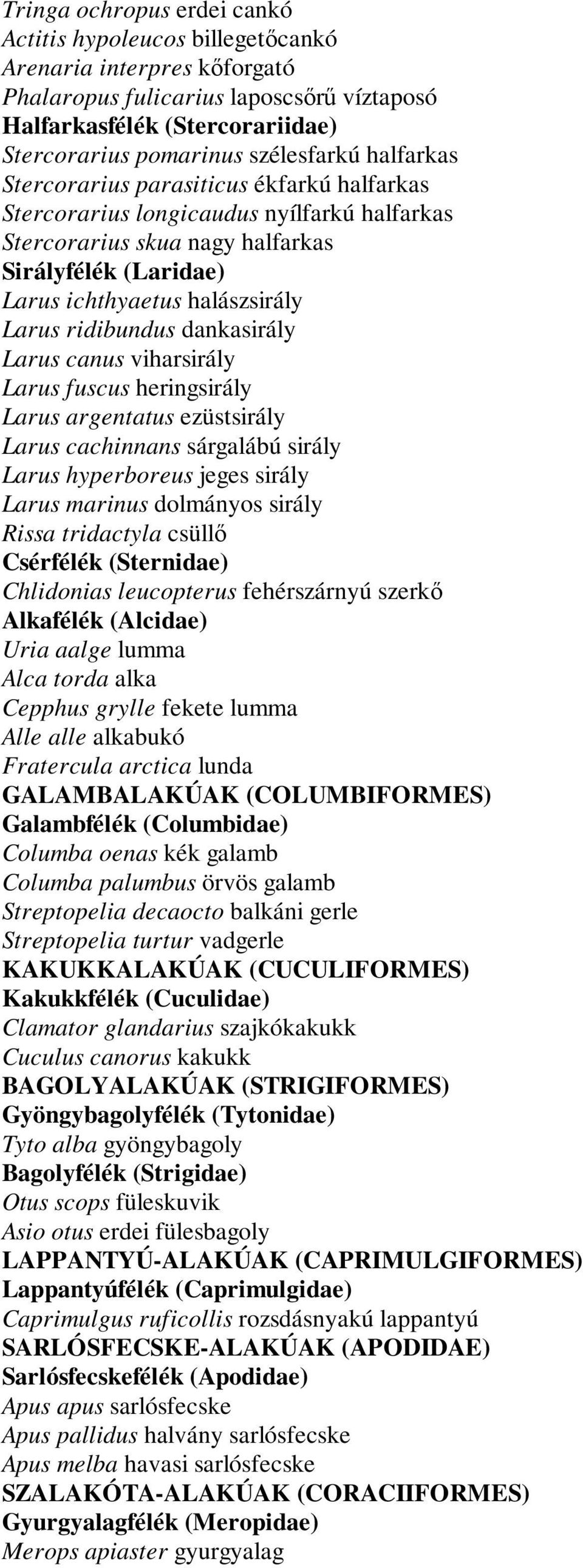 Larus ridibundus dankasirály Larus canus viharsirály Larus fuscus heringsirály Larus argentatus ezüstsirály Larus cachinnans sárgalábú sirály Larus hyperboreus jeges sirály Larus marinus dolmányos