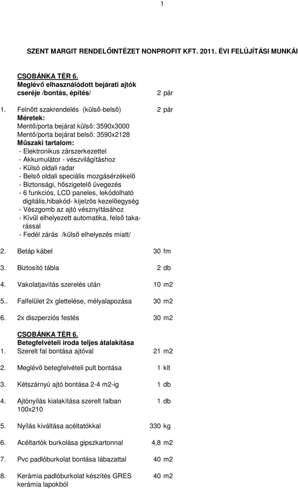 vészvilágításhoz - Külsó oldali radar - Belső oldali speciális mozgásérzékelő - Biztonsági, hőszigetelő üvegezés - 6 funkciós, LCD paneles, lekódolható digitális,hibakód- kijelzős kezelőegység -