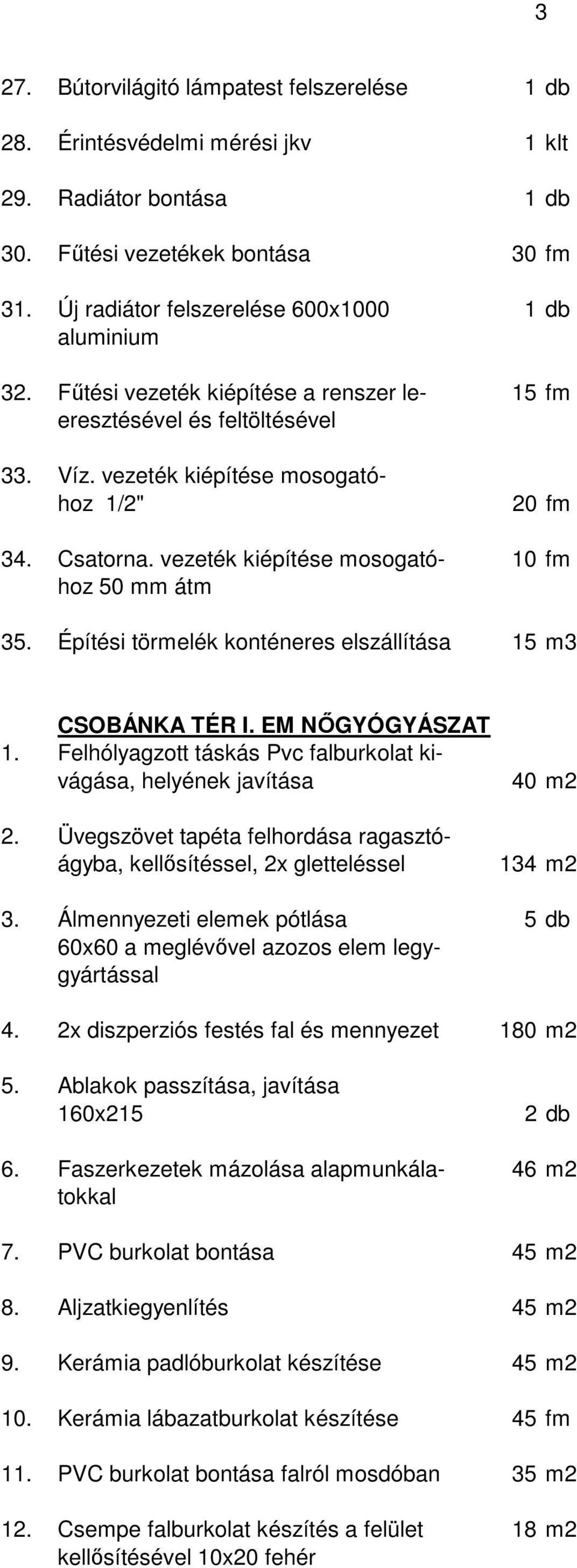 vezeték kiépítése mosogató- 10 fm hoz 50 mm átm 35. Építési törmelék konténeres elszállítása 15 m3 CSOBÁNKA TÉR I. EM NŐGYÓGYÁSZAT 1.