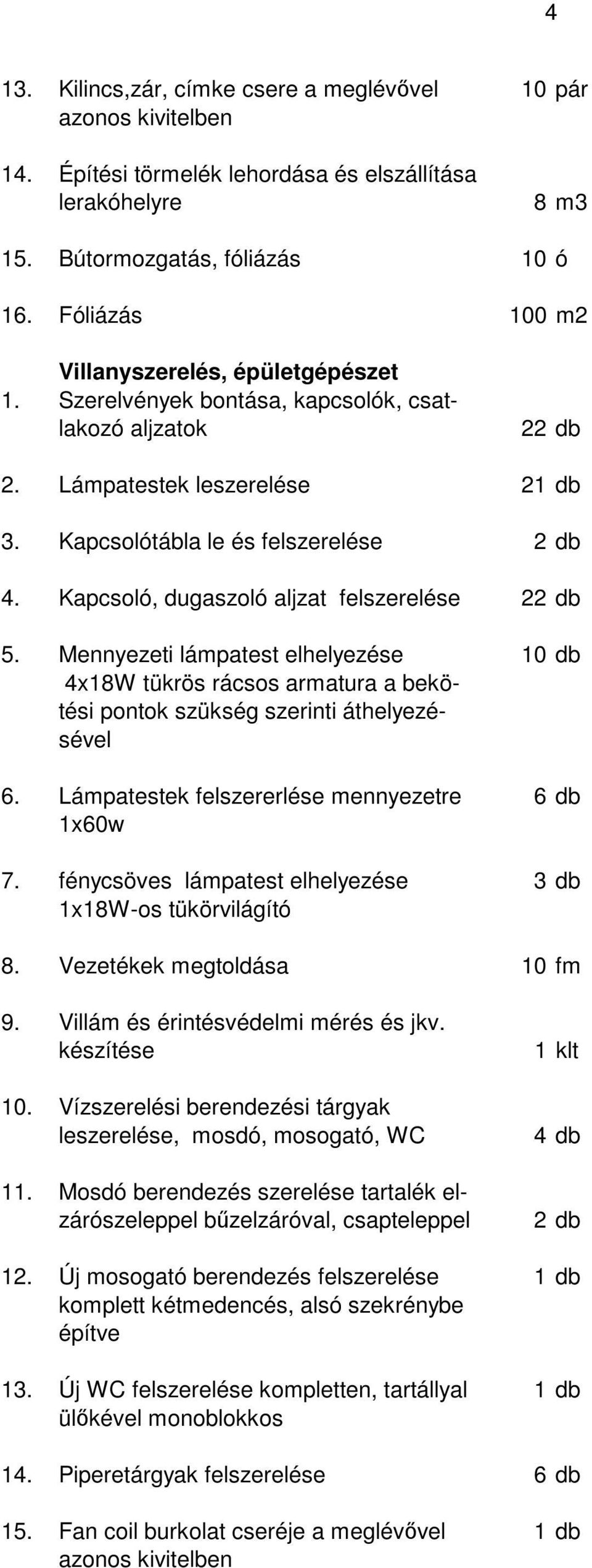 Kapcsoló, dugaszoló aljzat felszerelése 22 db 5. Mennyezeti lámpatest elhelyezése 10 db 4x18W tükrös rácsos armatura a bekötési pontok szükség szerinti áthelyezésével 6.