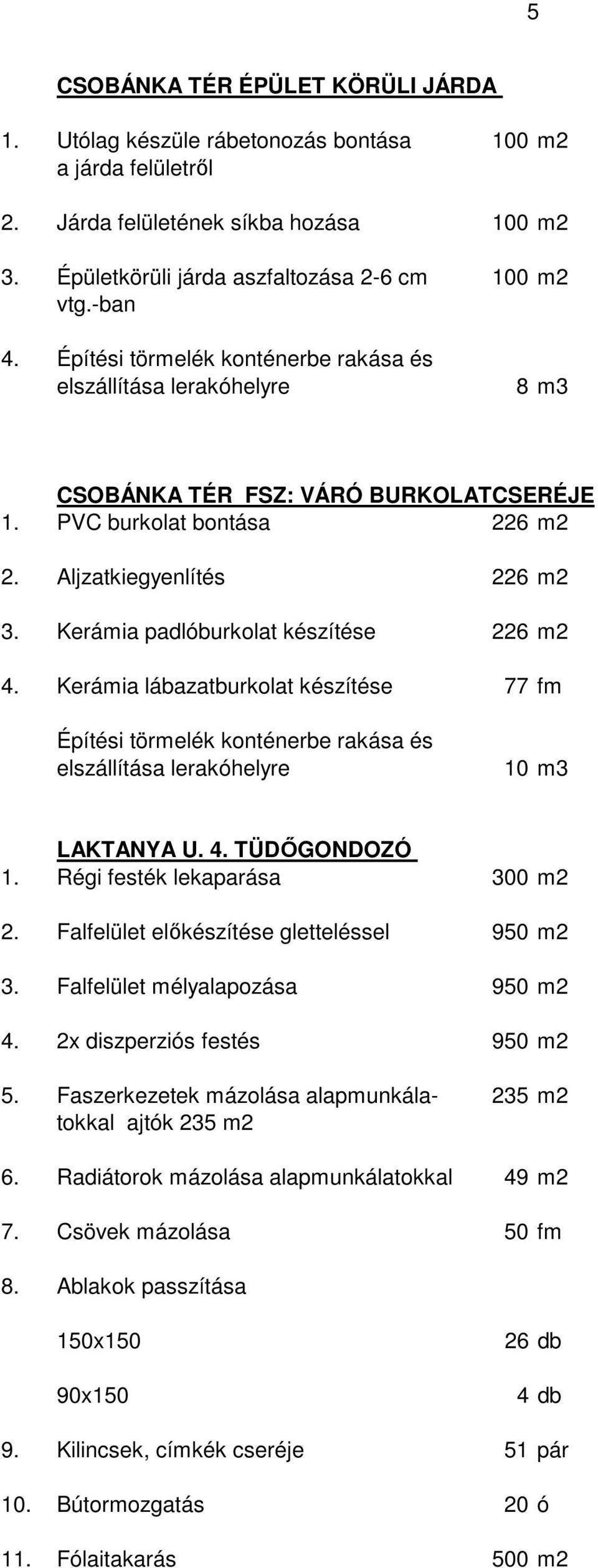 Kerámia padlóburkolat készítése 226 m2 4. Kerámia lábazatburkolat készítése 77 fm Építési törmelék konténerbe rakása és elszállítása lerakóhelyre 10 m3 LAKTANYA U. 4. TÜDŐGONDOZÓ 1.