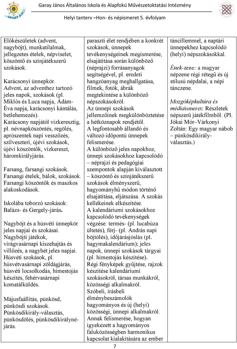 névnapköszöntés, regölés, aprószentek napi vesszőzés, szilveszteri, újévi szokások, újévi köszöntők, vízkereszt, háromkirályjárás. Farsang, farsangi szokások. Farsangi ételek, bálok, szokások.