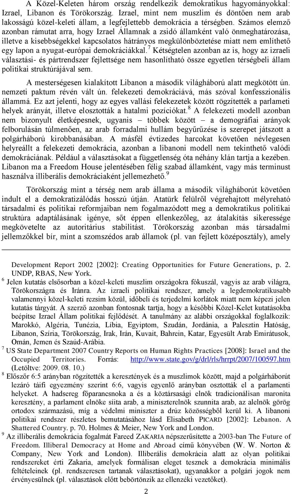 Számos elemző azonban rámutat arra, hogy Izrael Államnak a zsidó államként való önmeghatározása, illetve a kisebbségekkel kapcsolatos hátrányos megkülönböztetése miatt nem említhető egy lapon a