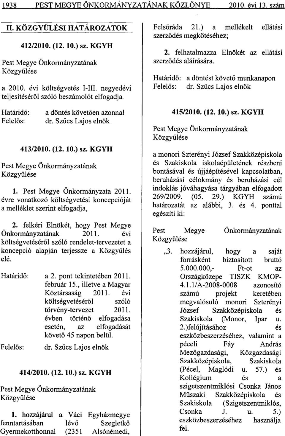 Pest Megye Önkormányzata 2011. évre vonatkozó költségvetési koncepcióját a melléklet szerint elfogadja, 2. felkéri Elnökét, hogy Pest Megye Önkormányzatának 2011.
